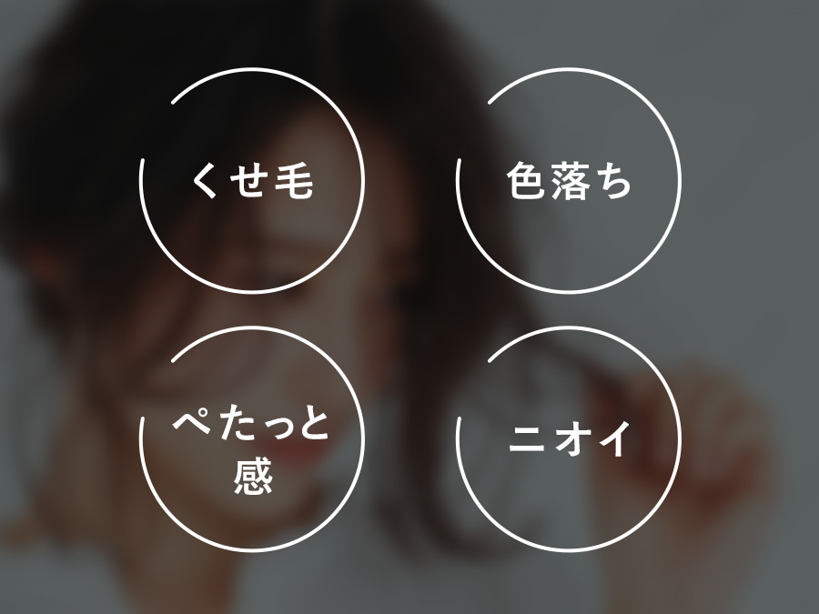 クセ毛、色落ち、ペたっと感、ニオイ